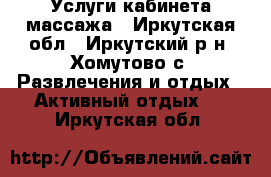 Услуги кабинета массажа - Иркутская обл., Иркутский р-н, Хомутово с. Развлечения и отдых » Активный отдых   . Иркутская обл.